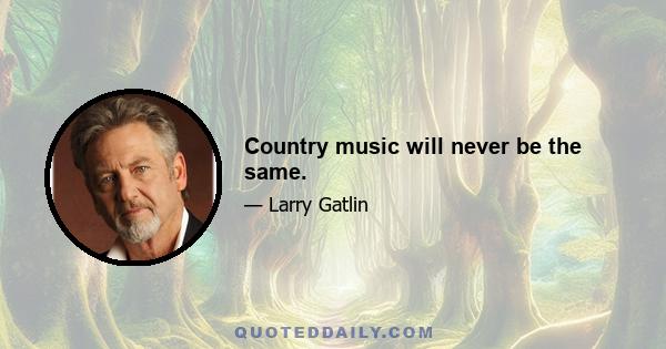 Country music will never be the same.