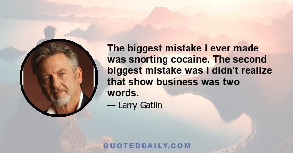 The biggest mistake I ever made was snorting cocaine. The second biggest mistake was I didn't realize that show business was two words.