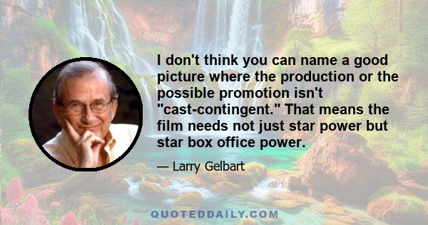 I don't think you can name a good picture where the production or the possible promotion isn't cast-contingent. That means the film needs not just star power but star box office power.