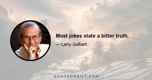 Most jokes state a bitter truth.