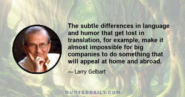 The subtle differences in language and humor that get lost in translation, for example, make it almost impossible for big companies to do something that will appeal at home and abroad.