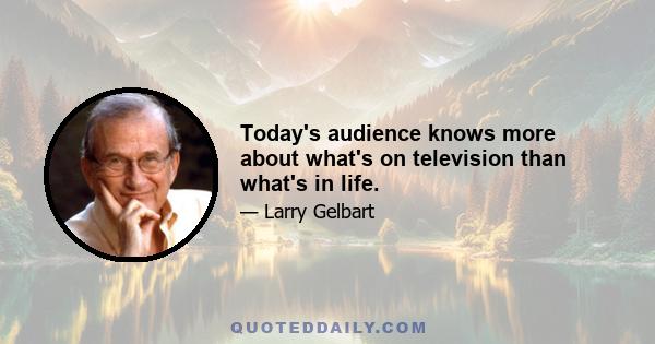 Today's audience knows more about what's on television than what's in life.