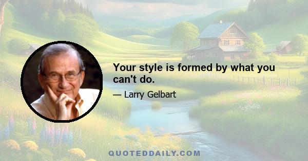 Your style is formed by what you can't do.