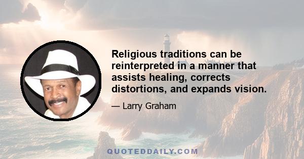 Religious traditions can be reinterpreted in a manner that assists healing, corrects distortions, and expands vision.