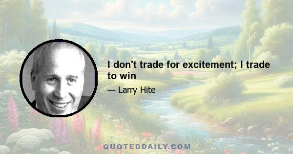 I don't trade for excitement; I trade to win