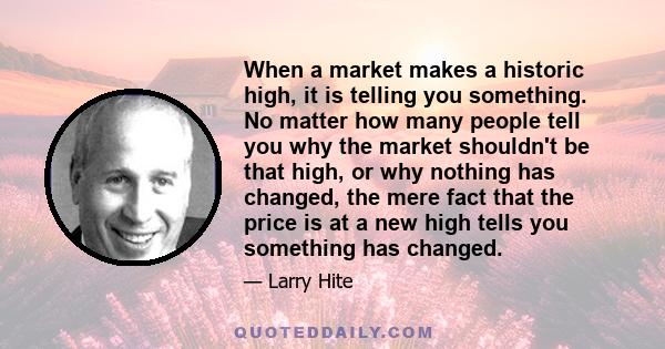 When a market makes a historic high, it is telling you something. No matter how many people tell you why the market shouldn't be that high, or why nothing has changed, the mere fact that the price is at a new high tells 