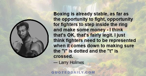 Boxing is already stable, as far as the opportunity to fight, opportunity for fighters to step inside the ring and make some money - I think that's OK, that's fairly legit. I just think fighters need to be represented