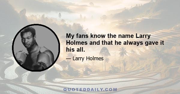 My fans know the name Larry Holmes and that he always gave it his all.