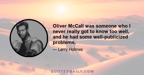 Oliver McCall was someone who I never really got to know too well, and he had some well-publicized problems.