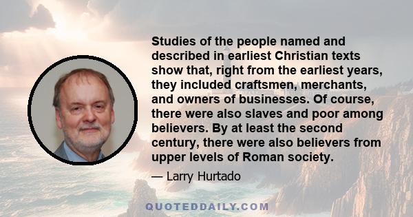 Studies of the people named and described in earliest Christian texts show that, right from the earliest years, they included craftsmen, merchants, and owners of businesses. Of course, there were also slaves and poor