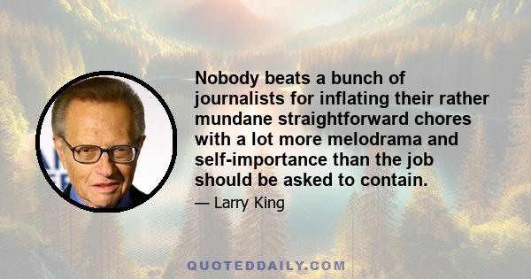 Nobody beats a bunch of journalists for inflating their rather mundane straightforward chores with a lot more melodrama and self-importance than the job should be asked to contain.