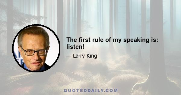 The first rule of my speaking is: listen!