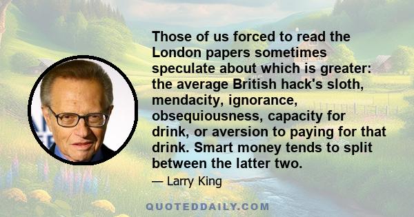 Those of us forced to read the London papers sometimes speculate about which is greater: the average British hack's sloth, mendacity, ignorance, obsequiousness, capacity for drink, or aversion to paying for that drink.