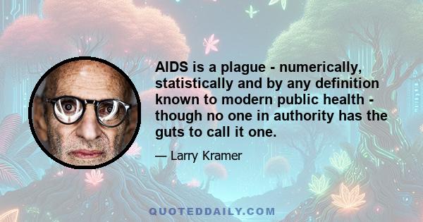 AIDS is a plague - numerically, statistically and by any definition known to modern public health - though no one in authority has the guts to call it one.