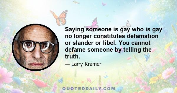 Saying someone is gay who is gay no longer constitutes defamation or slander or libel. You cannot defame someone by telling the truth.