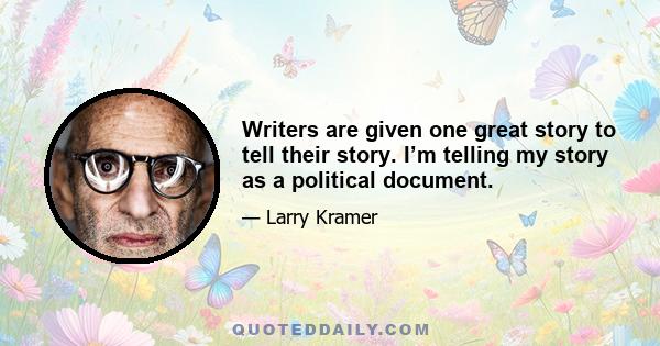 Writers are given one great story to tell their story. I’m telling my story as a political document.