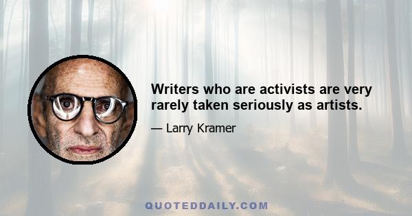 Writers who are activists are very rarely taken seriously as artists.