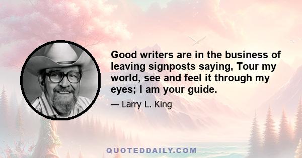 Good writers are in the business of leaving signposts saying, Tour my world, see and feel it through my eyes; I am your guide.