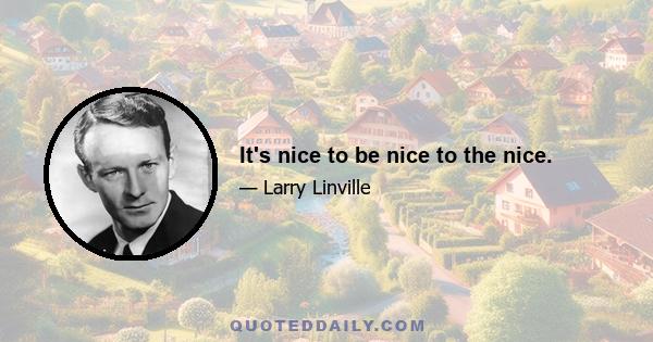 It's nice to be nice to the nice.