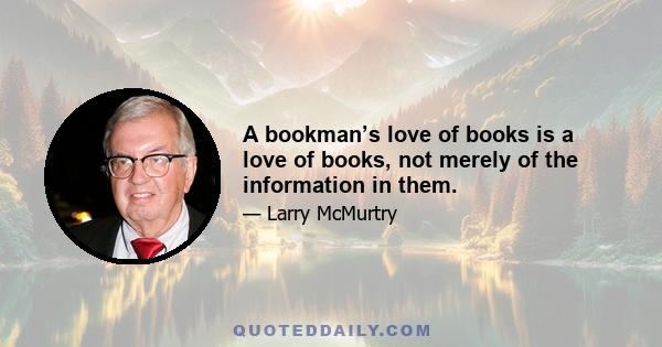 A bookman’s love of books is a love of books, not merely of the information in them.