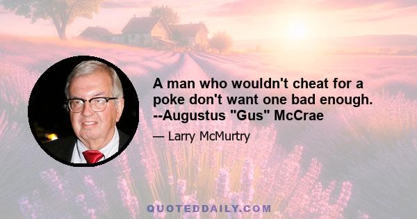 A man who wouldn't cheat for a poke don't want one bad enough. --Augustus Gus McCrae