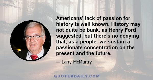 Americans' lack of passion for history is well known. History may not quite be bunk, as Henry Ford suggested, but there's no denying that, as a people, we sustain a passionate concentration on the present and the future.