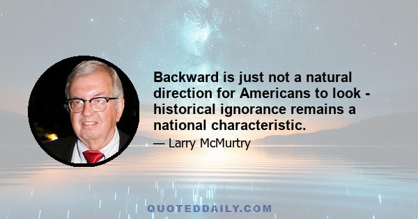 Backward is just not a natural direction for Americans to look - historical ignorance remains a national characteristic.