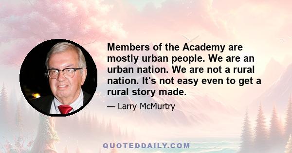 Members of the Academy are mostly urban people. We are an urban nation. We are not a rural nation. It's not easy even to get a rural story made.