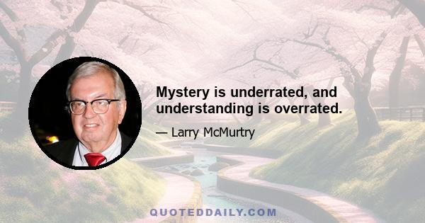 Mystery is underrated, and understanding is overrated.