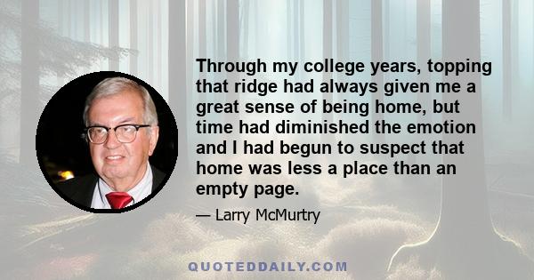 Through my college years, topping that ridge had always given me a great sense of being home, but time had diminished the emotion and I had begun to suspect that home was less a place than an empty page.