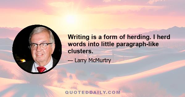 Writing is a form of herding. I herd words into little paragraph-like clusters.