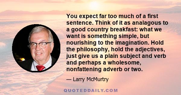 You expect far too much of a first sentence. Think of it as analagous to a good country breakfast: what we want is something simple, but nourishing to the imagination. Hold the philosophy, hold the adjectives, just give 