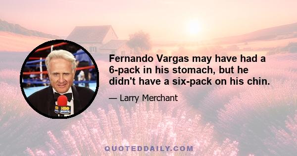 Fernando Vargas may have had a 6-pack in his stomach, but he didn't have a six-pack on his chin.