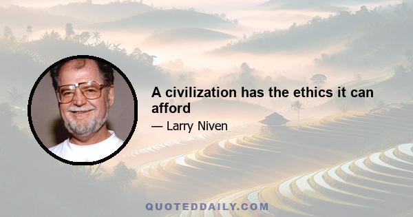 A civilization has the ethics it can afford