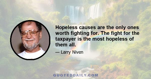 Hopeless causes are the only ones worth fighting for. The fight for the taxpayer is the most hopeless of them all.