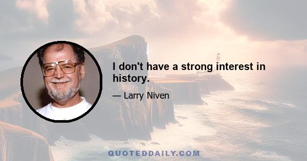 I don't have a strong interest in history.