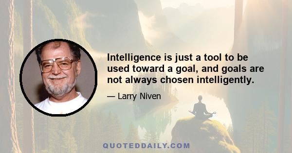 Intelligence is just a tool to be used toward a goal, and goals are not always chosen intelligently.