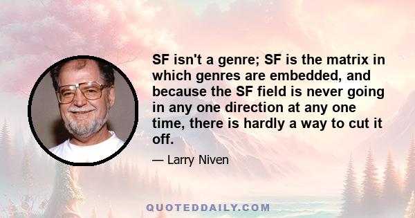 SF isn't a genre; SF is the matrix in which genres are embedded, and because the SF field is never going in any one direction at any one time, there is hardly a way to cut it off.