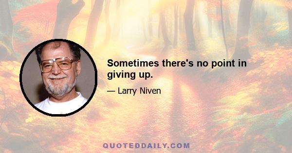 Sometimes there's no point in giving up.