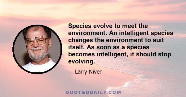 Species evolve to meet the environment. An intelligent species changes the environment to suit itself. As soon as a species becomes intelligent, it should stop evolving.