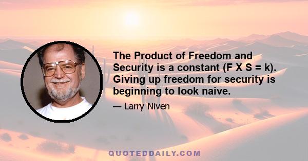 The Product of Freedom and Security is a constant (F X S = k). Giving up freedom for security is beginning to look naive.