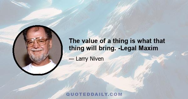 The value of a thing is what that thing will bring. -Legal Maxim