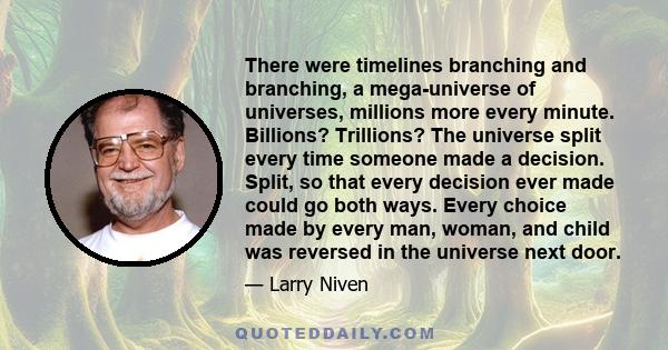 There were timelines branching and branching, a mega-universe of universes, millions more every minute. Billions? Trillions? The universe split every time someone made a decision. Split, so that every decision ever made 