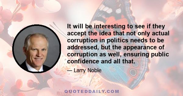 It will be interesting to see if they accept the idea that not only actual corruption in politics needs to be addressed, but the appearance of corruption as well, ensuring public confidence and all that.