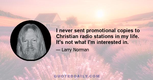 I never sent promotional copies to Christian radio stations in my life. It's not what I'm interested in.