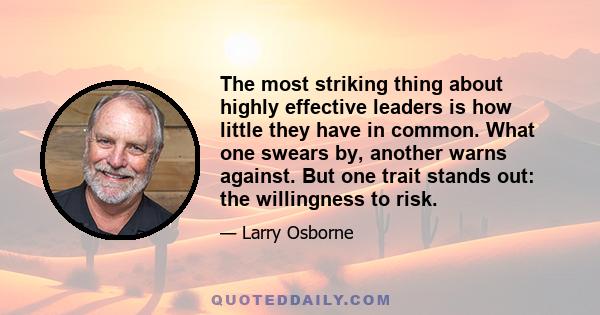 The most striking thing about highly effective leaders is how little they have in common. What one swears by, another warns against. But one trait stands out: the willingness to risk.