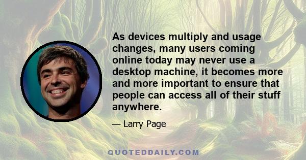 As devices multiply and usage changes, many users coming online today may never use a desktop machine, it becomes more and more important to ensure that people can access all of their stuff anywhere.