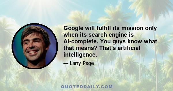 Google will fulfill its mission only when its search engine is AI-complete. You guys know what that means? That's artificial intelligence.