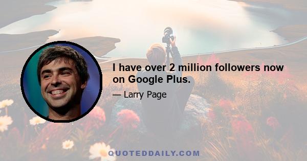 I have over 2 million followers now on Google Plus.