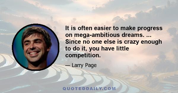 It is often easier to make progress on mega-ambitious dreams. ... Since no one else is crazy enough to do it, you have little competition.